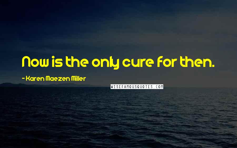 Karen Maezen Miller Quotes: Now is the only cure for then.