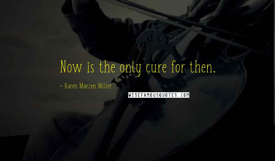 Karen Maezen Miller Quotes: Now is the only cure for then.