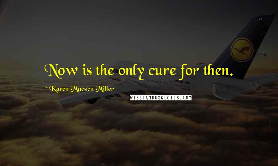 Karen Maezen Miller Quotes: Now is the only cure for then.
