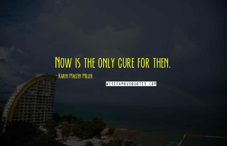 Karen Maezen Miller Quotes: Now is the only cure for then.