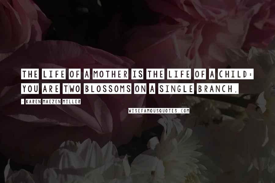 Karen Maezen Miller Quotes: The life of a mother is the life of a child: you are two blossoms on a single branch.