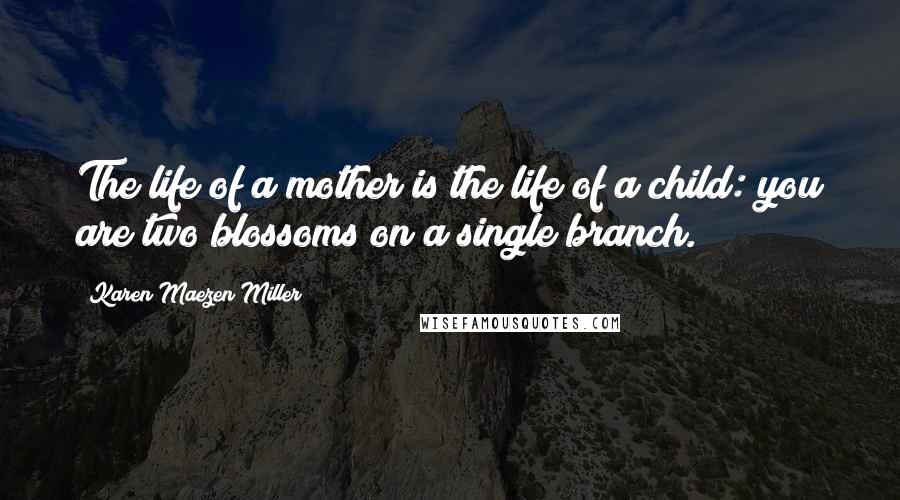 Karen Maezen Miller Quotes: The life of a mother is the life of a child: you are two blossoms on a single branch.