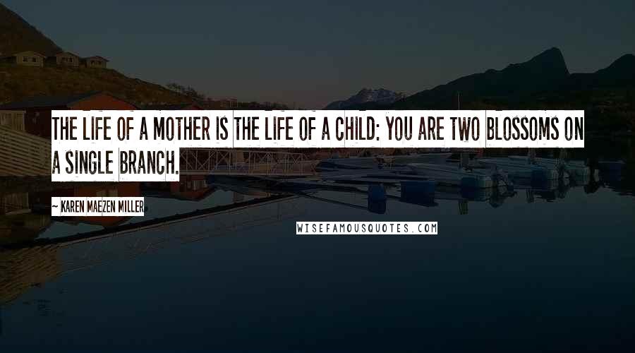 Karen Maezen Miller Quotes: The life of a mother is the life of a child: you are two blossoms on a single branch.
