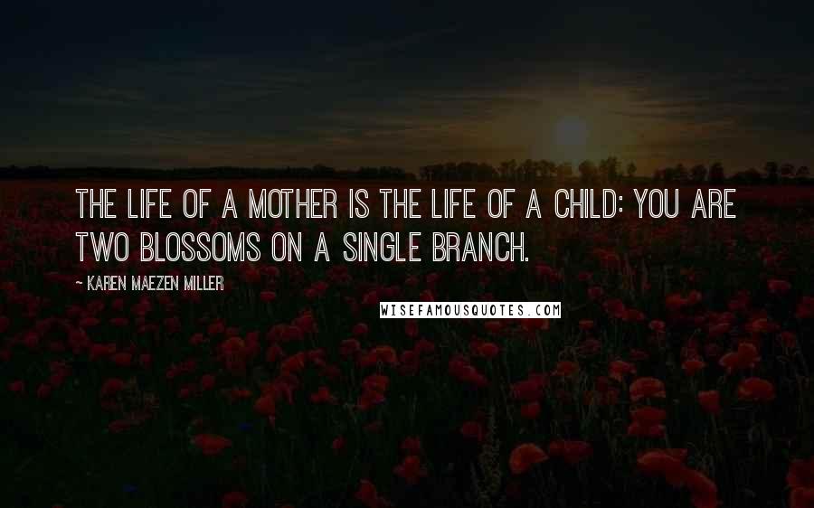 Karen Maezen Miller Quotes: The life of a mother is the life of a child: you are two blossoms on a single branch.