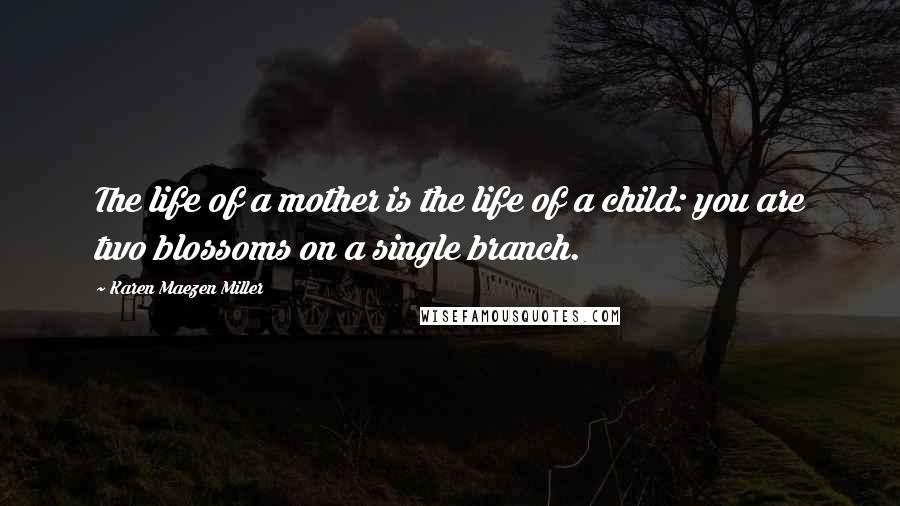 Karen Maezen Miller Quotes: The life of a mother is the life of a child: you are two blossoms on a single branch.
