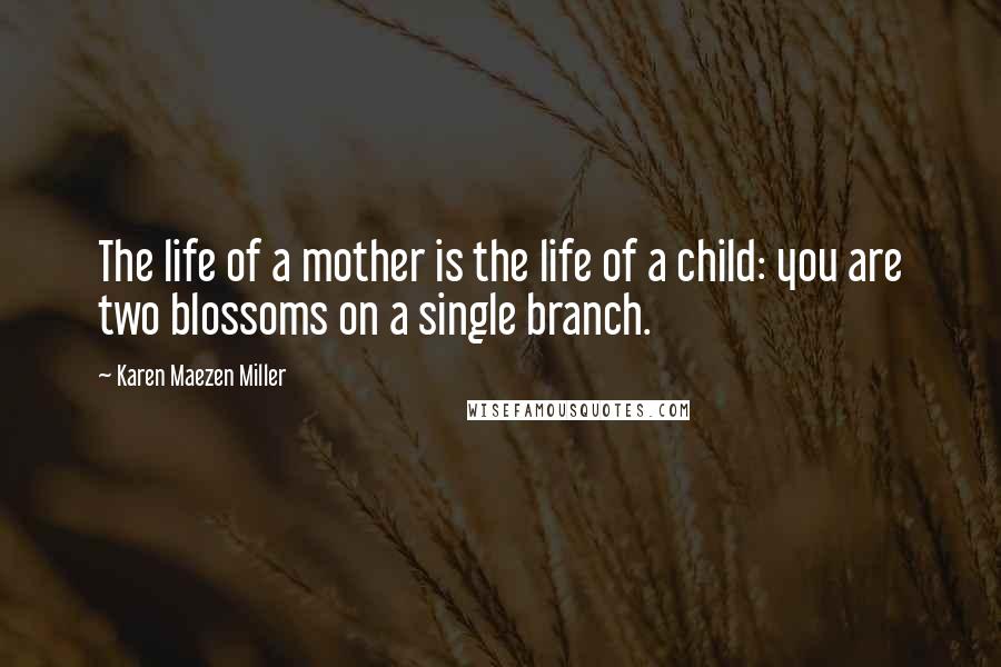 Karen Maezen Miller Quotes: The life of a mother is the life of a child: you are two blossoms on a single branch.