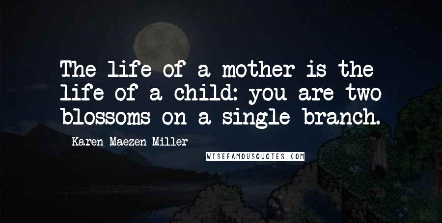 Karen Maezen Miller Quotes: The life of a mother is the life of a child: you are two blossoms on a single branch.