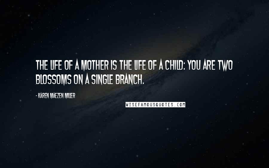 Karen Maezen Miller Quotes: The life of a mother is the life of a child: you are two blossoms on a single branch.