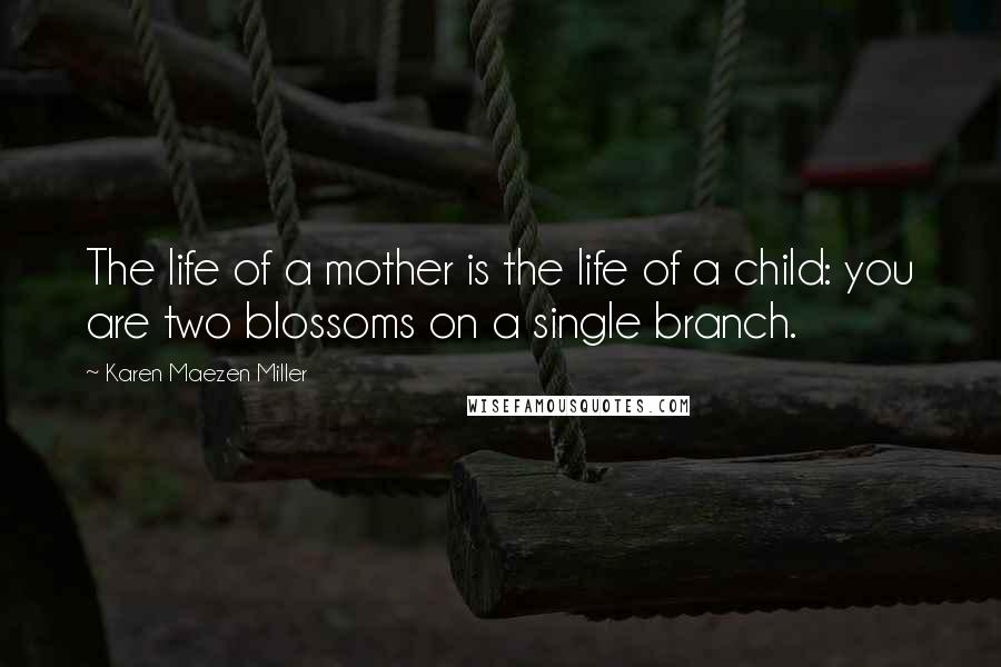 Karen Maezen Miller Quotes: The life of a mother is the life of a child: you are two blossoms on a single branch.
