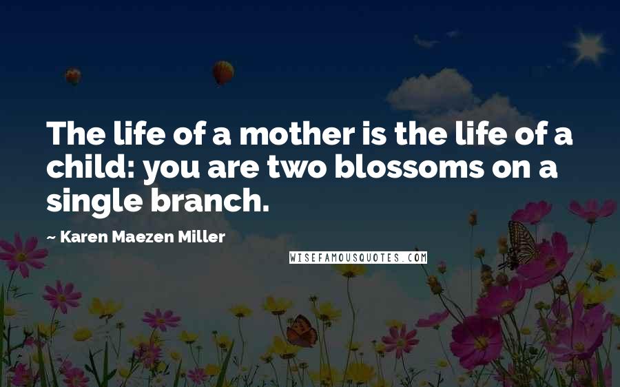 Karen Maezen Miller Quotes: The life of a mother is the life of a child: you are two blossoms on a single branch.