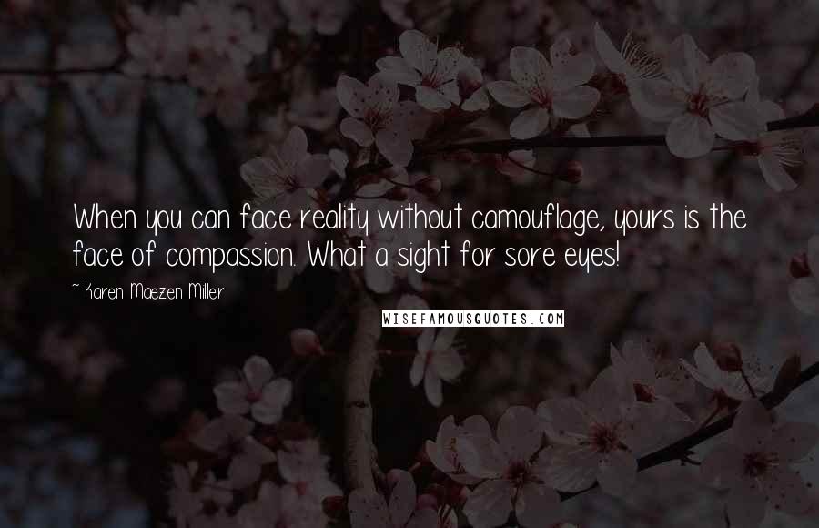 Karen Maezen Miller Quotes: When you can face reality without camouflage, yours is the face of compassion. What a sight for sore eyes!