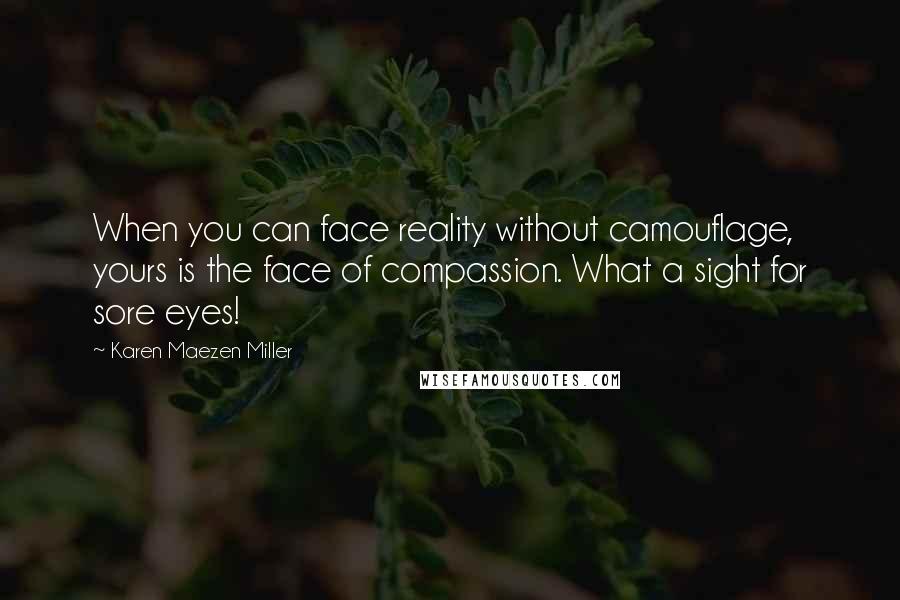 Karen Maezen Miller Quotes: When you can face reality without camouflage, yours is the face of compassion. What a sight for sore eyes!