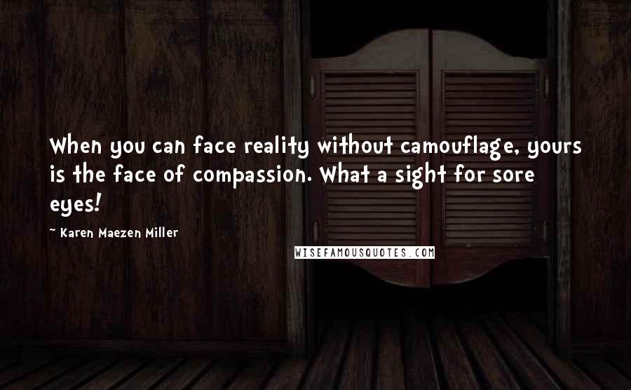 Karen Maezen Miller Quotes: When you can face reality without camouflage, yours is the face of compassion. What a sight for sore eyes!