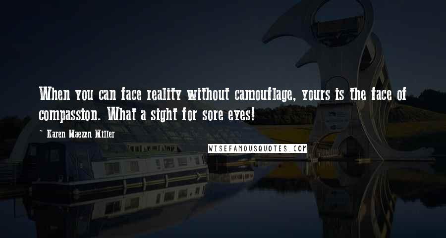 Karen Maezen Miller Quotes: When you can face reality without camouflage, yours is the face of compassion. What a sight for sore eyes!