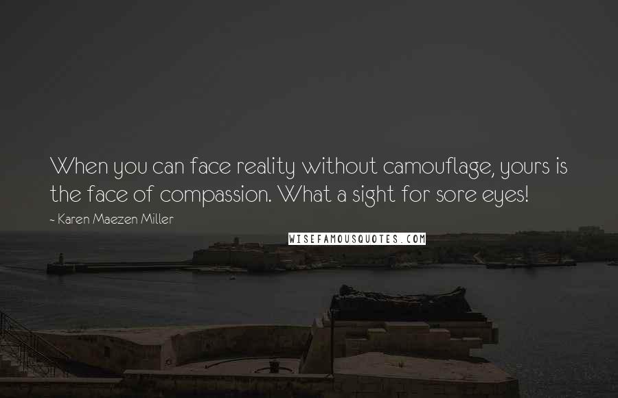 Karen Maezen Miller Quotes: When you can face reality without camouflage, yours is the face of compassion. What a sight for sore eyes!