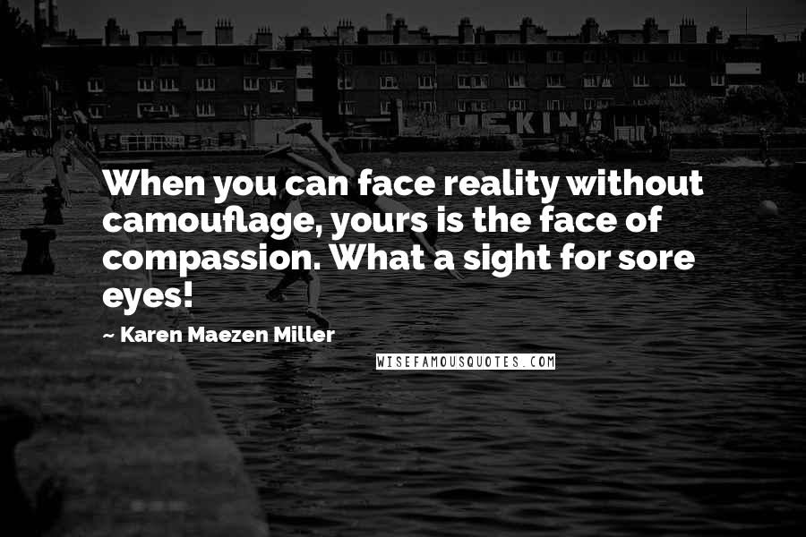 Karen Maezen Miller Quotes: When you can face reality without camouflage, yours is the face of compassion. What a sight for sore eyes!