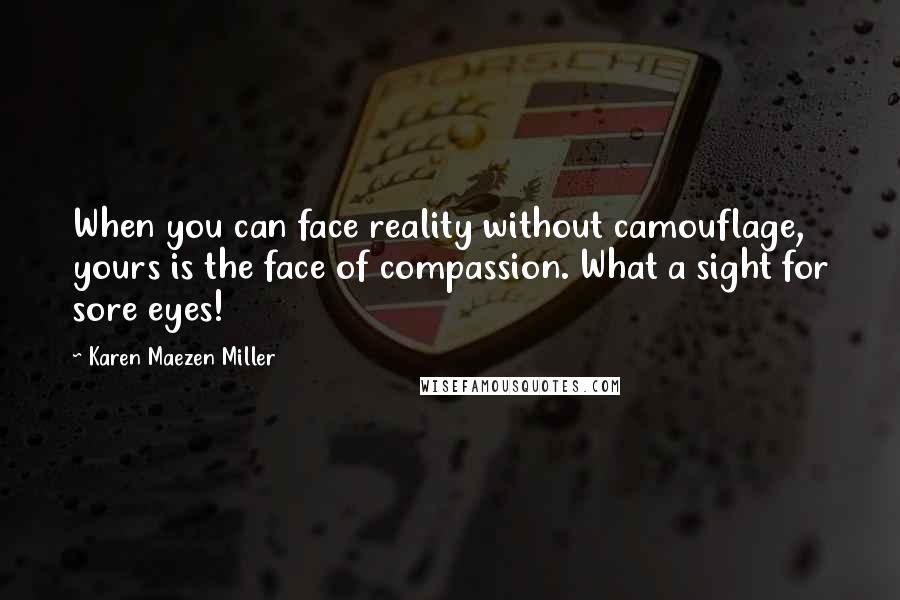 Karen Maezen Miller Quotes: When you can face reality without camouflage, yours is the face of compassion. What a sight for sore eyes!