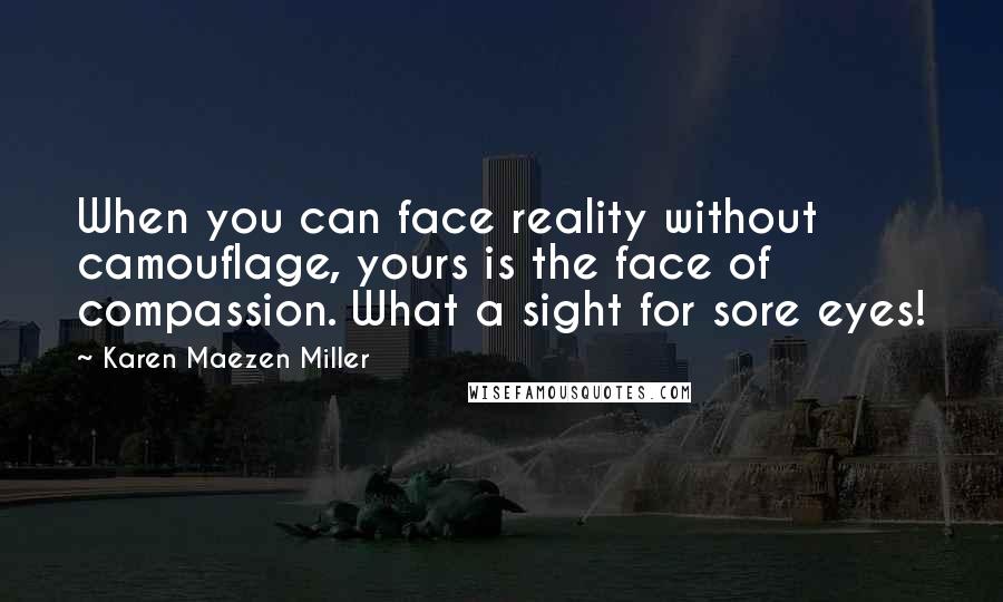 Karen Maezen Miller Quotes: When you can face reality without camouflage, yours is the face of compassion. What a sight for sore eyes!