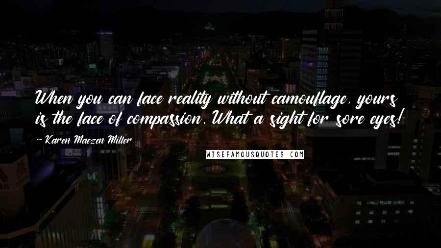 Karen Maezen Miller Quotes: When you can face reality without camouflage, yours is the face of compassion. What a sight for sore eyes!