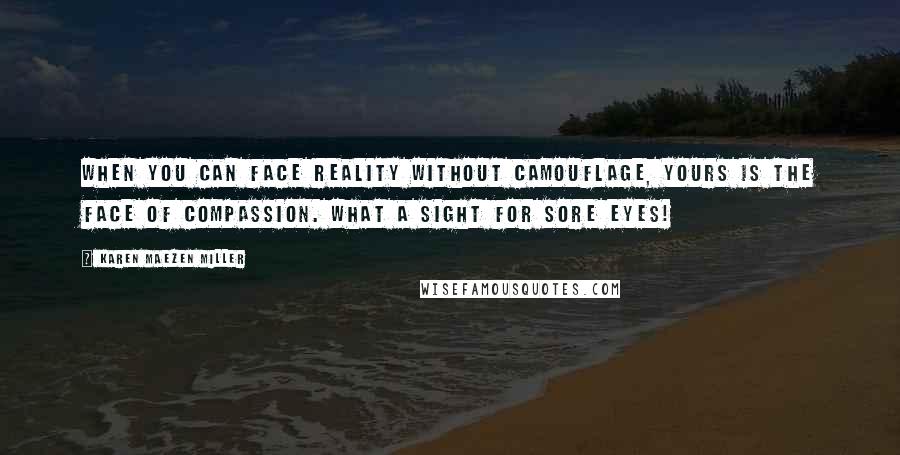 Karen Maezen Miller Quotes: When you can face reality without camouflage, yours is the face of compassion. What a sight for sore eyes!