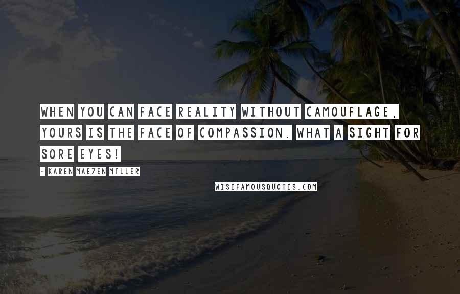 Karen Maezen Miller Quotes: When you can face reality without camouflage, yours is the face of compassion. What a sight for sore eyes!