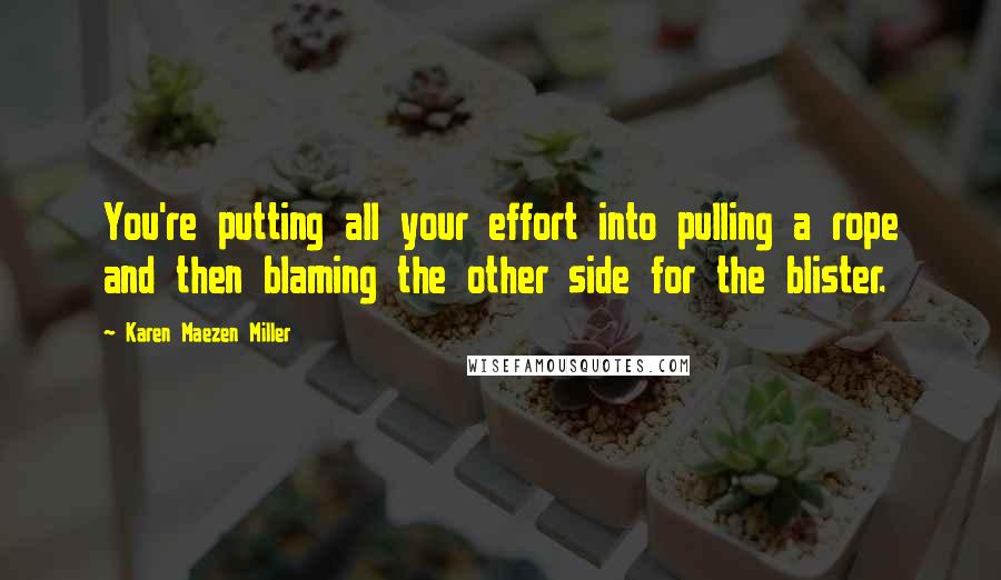 Karen Maezen Miller Quotes: You're putting all your effort into pulling a rope and then blaming the other side for the blister.