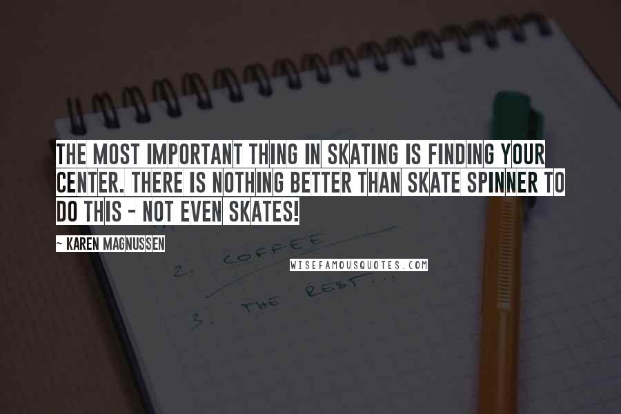 Karen Magnussen Quotes: The most important thing in skating is finding your center. There is nothing better than Skate Spinner to do this - not even skates!