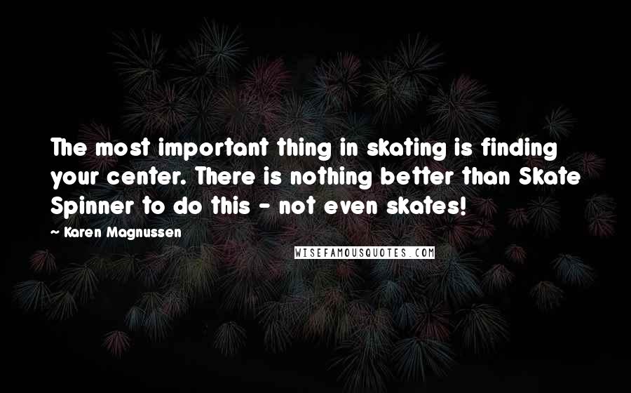 Karen Magnussen Quotes: The most important thing in skating is finding your center. There is nothing better than Skate Spinner to do this - not even skates!