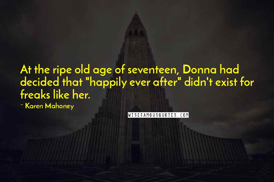 Karen Mahoney Quotes: At the ripe old age of seventeen, Donna had decided that "happily ever after" didn't exist for freaks like her.