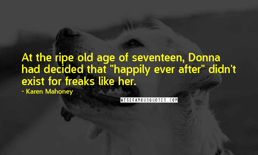 Karen Mahoney Quotes: At the ripe old age of seventeen, Donna had decided that "happily ever after" didn't exist for freaks like her.