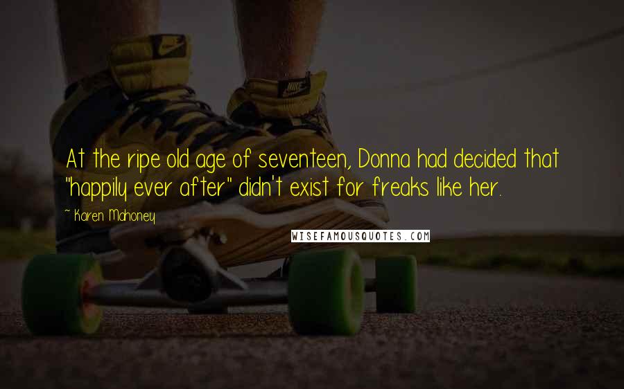 Karen Mahoney Quotes: At the ripe old age of seventeen, Donna had decided that "happily ever after" didn't exist for freaks like her.
