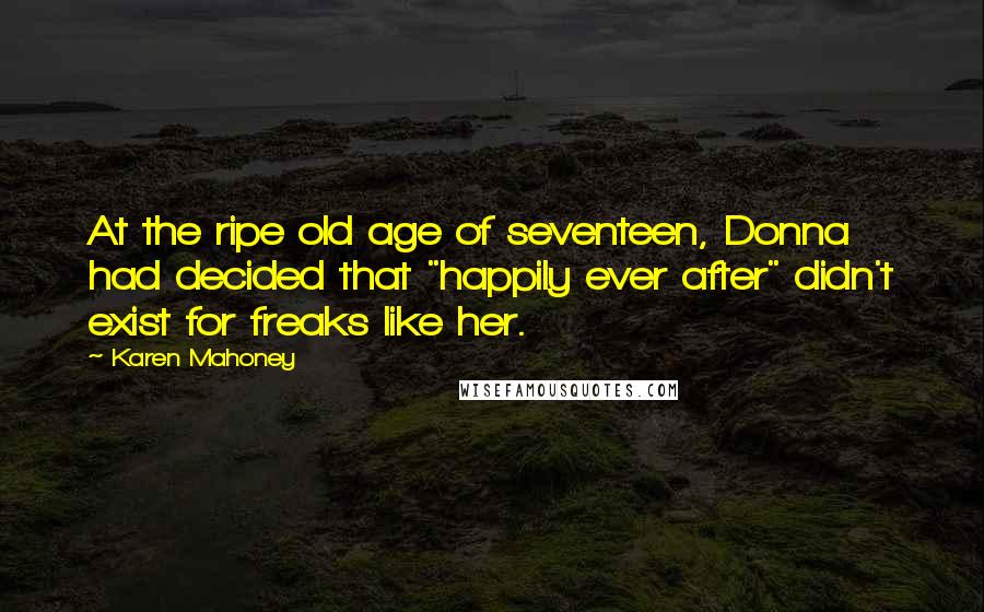 Karen Mahoney Quotes: At the ripe old age of seventeen, Donna had decided that "happily ever after" didn't exist for freaks like her.