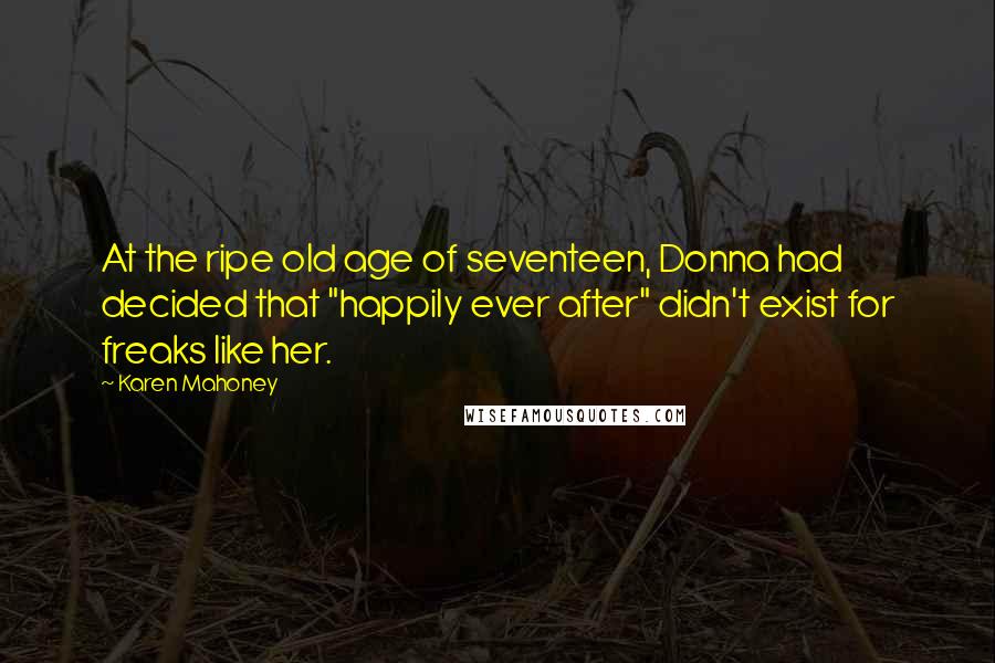 Karen Mahoney Quotes: At the ripe old age of seventeen, Donna had decided that "happily ever after" didn't exist for freaks like her.