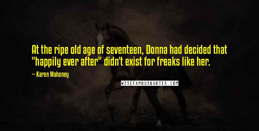 Karen Mahoney Quotes: At the ripe old age of seventeen, Donna had decided that "happily ever after" didn't exist for freaks like her.