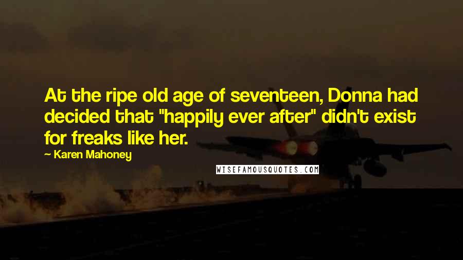Karen Mahoney Quotes: At the ripe old age of seventeen, Donna had decided that "happily ever after" didn't exist for freaks like her.