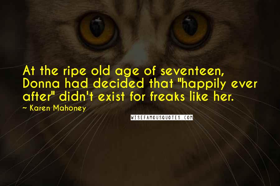 Karen Mahoney Quotes: At the ripe old age of seventeen, Donna had decided that "happily ever after" didn't exist for freaks like her.