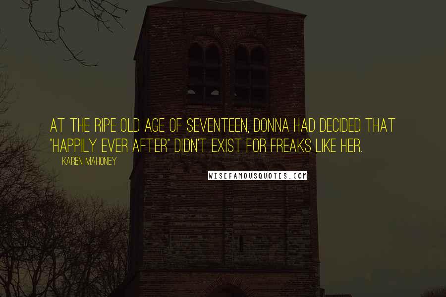 Karen Mahoney Quotes: At the ripe old age of seventeen, Donna had decided that "happily ever after" didn't exist for freaks like her.