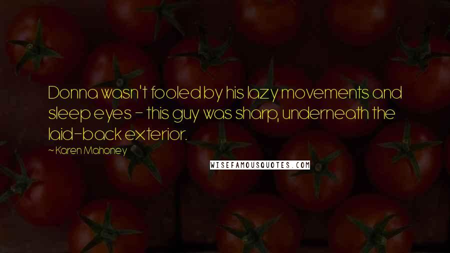 Karen Mahoney Quotes: Donna wasn't fooled by his lazy movements and sleep eyes - this guy was sharp, underneath the laid-back exterior.