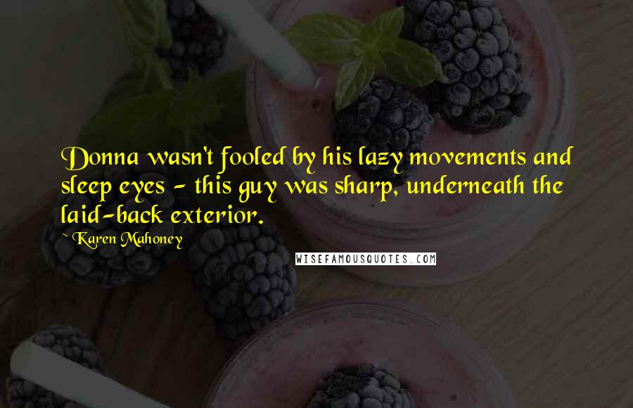 Karen Mahoney Quotes: Donna wasn't fooled by his lazy movements and sleep eyes - this guy was sharp, underneath the laid-back exterior.