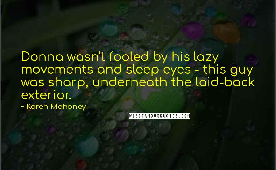 Karen Mahoney Quotes: Donna wasn't fooled by his lazy movements and sleep eyes - this guy was sharp, underneath the laid-back exterior.