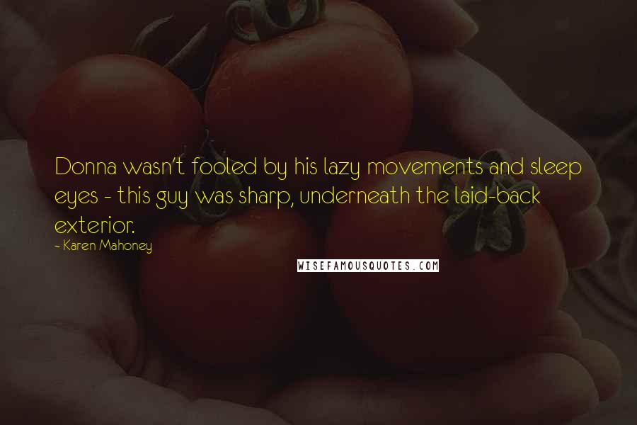 Karen Mahoney Quotes: Donna wasn't fooled by his lazy movements and sleep eyes - this guy was sharp, underneath the laid-back exterior.