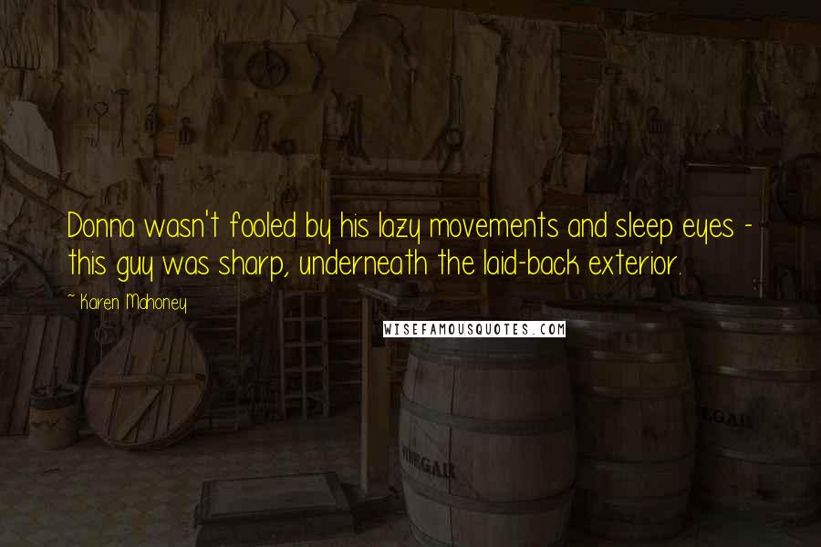 Karen Mahoney Quotes: Donna wasn't fooled by his lazy movements and sleep eyes - this guy was sharp, underneath the laid-back exterior.