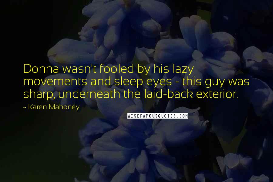 Karen Mahoney Quotes: Donna wasn't fooled by his lazy movements and sleep eyes - this guy was sharp, underneath the laid-back exterior.