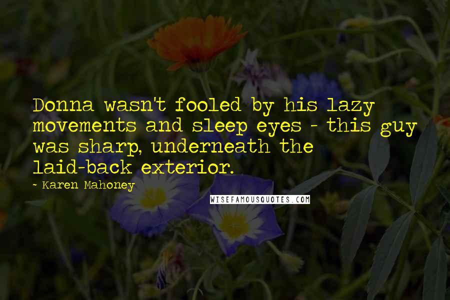 Karen Mahoney Quotes: Donna wasn't fooled by his lazy movements and sleep eyes - this guy was sharp, underneath the laid-back exterior.