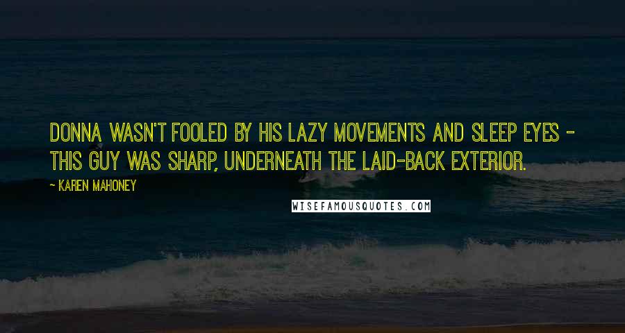 Karen Mahoney Quotes: Donna wasn't fooled by his lazy movements and sleep eyes - this guy was sharp, underneath the laid-back exterior.