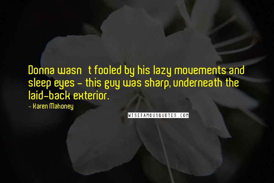 Karen Mahoney Quotes: Donna wasn't fooled by his lazy movements and sleep eyes - this guy was sharp, underneath the laid-back exterior.