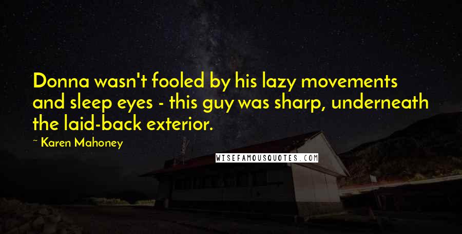 Karen Mahoney Quotes: Donna wasn't fooled by his lazy movements and sleep eyes - this guy was sharp, underneath the laid-back exterior.