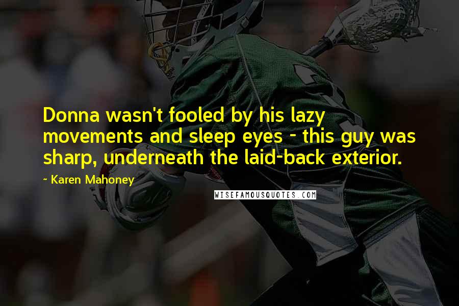 Karen Mahoney Quotes: Donna wasn't fooled by his lazy movements and sleep eyes - this guy was sharp, underneath the laid-back exterior.