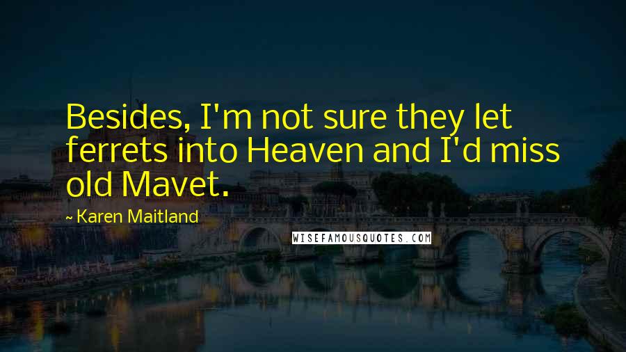Karen Maitland Quotes: Besides, I'm not sure they let ferrets into Heaven and I'd miss old Mavet.