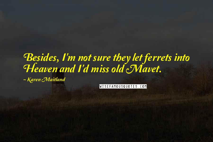 Karen Maitland Quotes: Besides, I'm not sure they let ferrets into Heaven and I'd miss old Mavet.